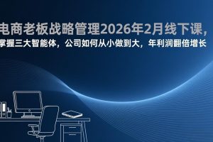 电商老板战略管理2026年2月线下课，掌握三大智能体，公司如何从小做到大，年利润翻倍增长