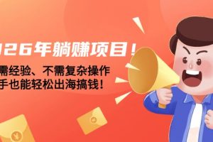 2026年躺赚项目！不需经验、不需复杂操作，新手也能轻松出海搞钱！