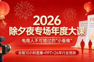 2026除夕夜专场年度大课，全程10小时直播+PPT+26年行业预测，是电商人不可错过的“小春晚”