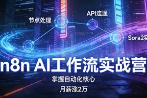 n8n AI工作流实战营，节点处理+API连通+Sora2实战，掌握自动化核心月薪涨2万