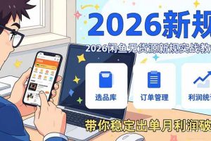 2026闲鱼无货源新规实战教学，从零基础搭建账号到选品上架运营，带你稳定出单月利润破万