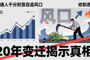 普通人千万别盲目追风口，20年变迁揭示真相，看懂收割逻辑才能避免成为接盘侠