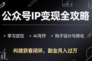 公众号IP变现全攻略-更新,学习定位、AI写作、钩子设计与转化,构建获客闭环,副业月入过万