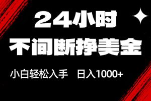 24小时不间断挣美金，小白轻松上手，日入1000+