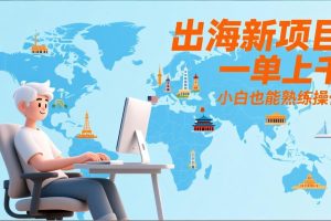 出海新项目，一单上千，小白也能熟练操作
