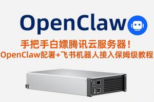 手把手白嫖腾讯云服务器！OpenClaw部署+飞书机器人接入保姆级教程