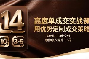 高客单成交实战课：用优势定制成交策略，14步法+10步交付，助你收入提升3-5倍