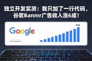 付费文章：独立开发实测：我只加了一行代码，谷歌Banner广告收入涨6成！