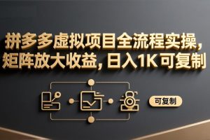 拼多多虚拟项目全流程实操，矩阵放大收益，日入 1K 可复制