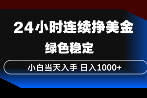24小时连续断挣美金，小白当天上手，简单易操作，绿色稳定，日入1000+