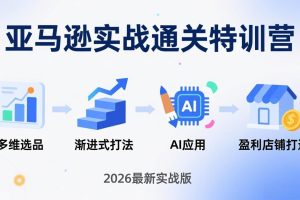 亚马逊实战通关特训营：2026年3月更新，多维选品+渐进式打法+AI应用，从0到1打造盈利店铺