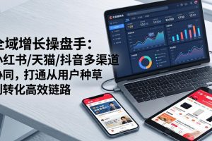 全域增长操盘手：小红书/天猫/抖音多渠道协同，打通从用户种草到转化高效链路