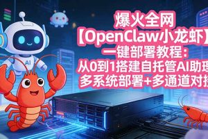 爆火全网【OpenClaw 小龙虾】一键部署教程：从0到1搭建自托管AI助理，多系统部署+多通道对接