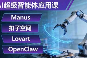 AI超级智能体应用课：Manus+扣子空间+Lovart+OpenClaw，用AI智能体实现自动化复杂任务