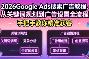 2026Google Ads搜索广告教程：从关键词规划到广告设置全流程，手把手教你精准获客