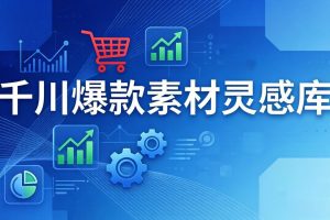 千川爆款素材灵感库：16种产品属性+10种素材类型+三大主题句式，像查字典一样找灵感