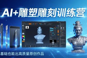 AI+雕塑雕刻训练营:从AI创作、大模型训练到3D雕刻 + 渲染,零基础也能出高质量原创作品