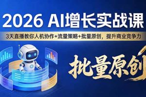2026 AI 增长实战课：3 天直播教你人机协作 + 流量策略 + 批量原创，提升商业竞争力