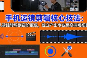 手机运镜 剪辑核心技法：从基础转场到高阶抠像，独立产出专业级高清短视频