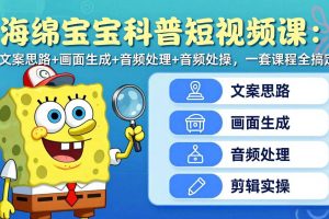 海绵宝宝科普短视频课：文案思路+画面生成+音频处理+剪辑实操，一套课程全搞定