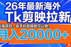 26年最新海外Tk剪映拉新，蓝海项目，会手机剪辑就可以做，月入20000＋
