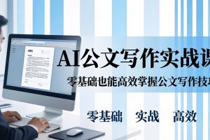 AI 公文写作实战课：零基础掌握格式规范与 5 大文种，用 AI 高效写出合格材料