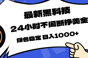 最新黑科技，24小时全天挣美金，，绿色稳定，日入1000+