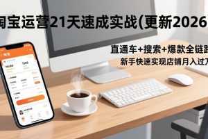淘宝运营21天速成实战(更新3月)，直通车+搜索+爆款全链路，新手快速实现店铺月入过万