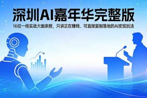 2026深圳AI嘉年华完整版：16位一线实战大咖亲授，只讲正在赚钱、可直接复制落地的AI变现玩法
