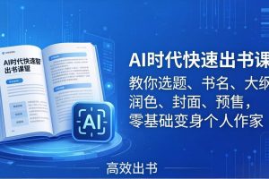 AI时代7天闪电出书课：教你选题、书名、大纲、润色、封面、预售，零基础变身个人作家