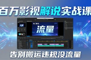 百万影视解说实战课：告别搬运违规没流量，AI文案+配音+剪映，做出能上热门的解说视频