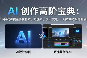 AI 创作高阶宝典：59节实战课覆盖影视特效、短视频、设计修复，一站式学透AI商业落地