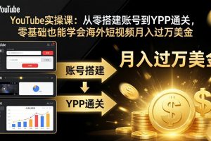 YouTube实操课：从零搭建账号到YPP通关，零基础也能学会海外短视频月入过万美金
