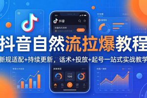 抖音自然流拉爆教程：新规适配+持续更新，话术+投放+起号一站式实战教学（更新26年4月）