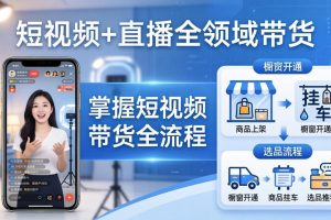 短视频+直播全领域带货-更新：掌握橱窗开通、挂车、选品、爆款文案改编等短视频带货全流程