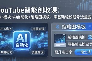 YouTube智能创收课：70+模块+AI自动化+缩略图模板，零基础轻松起号流量变现