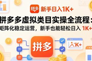 拼多多虚拟类目实操全流程：矩阵化稳定运营，新手也能轻松日入 1K+