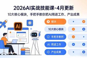 2026AI实战技能课-4月更新：10大核心模块，手把手教你把AI用进工作、产出成果