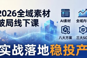 2026全域素材破局线下课：AI素材+全域内容+八大方案+三大SOP，实战落地稳投产