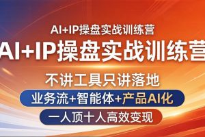 AI+IP操盘实战训练营：不讲工具只讲落地，业务流+智能体+产品AI化，一人顶十人高效变现
