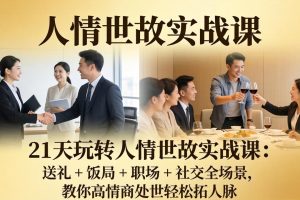 21 天玩转人情世故实战课：送礼 + 饭局 + 职场 + 社交全场景，教你高情商处世轻松拓人脉