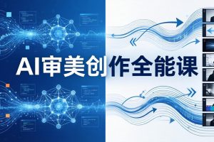 AI审美创作全能课：MJ+Seedance+模型训练+影视分镜+编剧，一站式掌握AI艺术创作