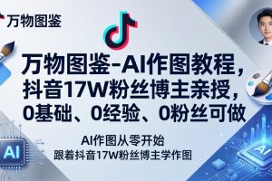 万物图鉴-AI作图教程，抖音17W粉丝博主亲授，0基础、0经验、0粉丝可做