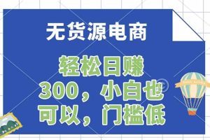 无货源电商，一件代发，日赚300，附详细实操教程