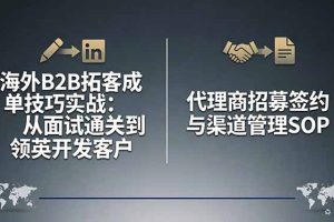 海外B2B拓客成单技巧实战：从面试通关到领英开发客户，代理商招募签约与渠道管理SOP