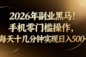 2026年副业黑马！手机零门槛操作，每天十几分钟实现日入500+