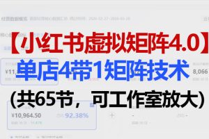 小红书虚拟矩阵4.0技术：单店4带1矩阵（共65节，可工作室放大）