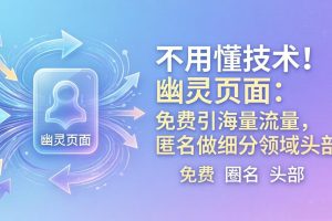 不用懂技术！幽灵页面：免费引海量流量，匿名做细分领域头部