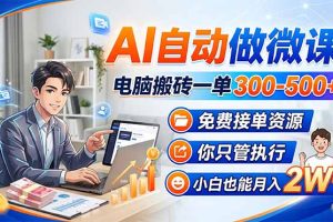 AI自动做微课，电脑搬砖一单300-500+，免费接单资源，你只管执行，小白也能月入2W+
