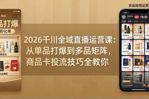 2026千川全域直播运营课：从单品打爆到多品矩阵，商品卡投流技巧全教你